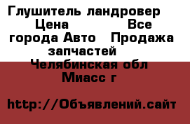 Глушитель ландровер . › Цена ­ 15 000 - Все города Авто » Продажа запчастей   . Челябинская обл.,Миасс г.